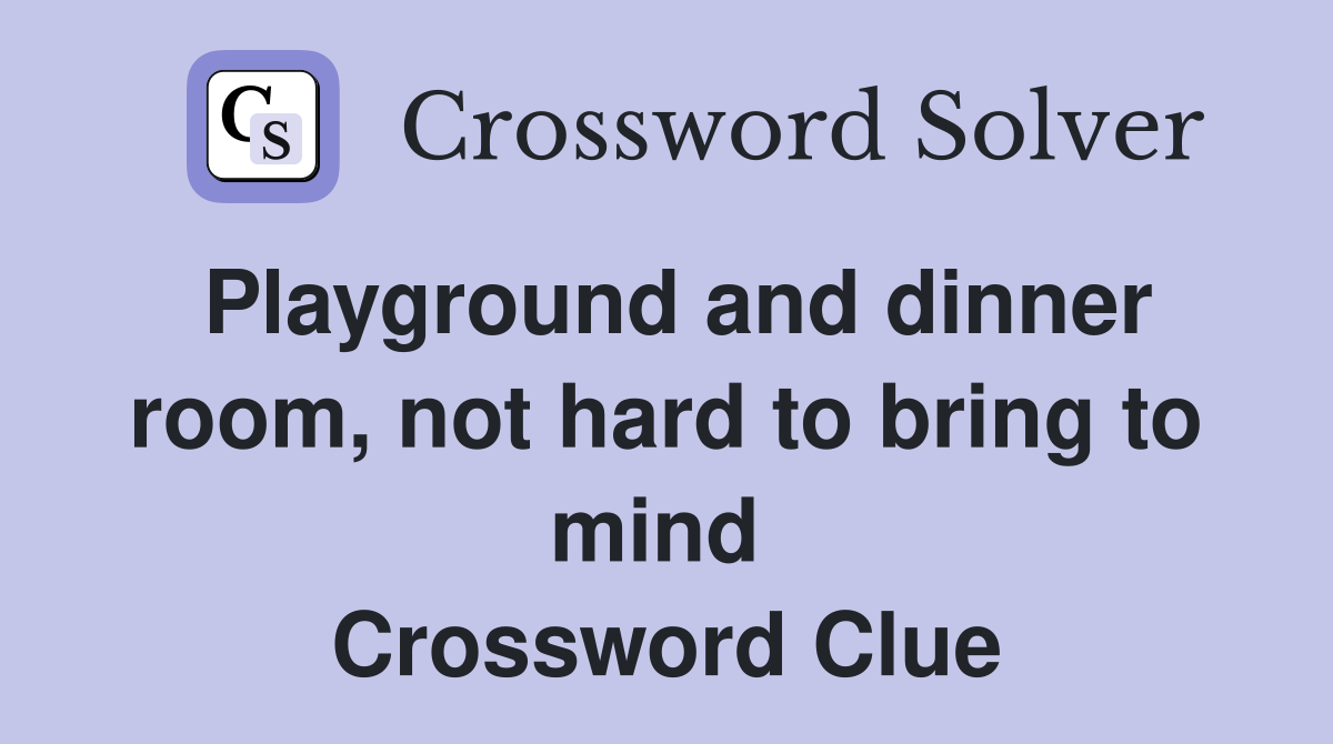 Playground and dinner room, not hard to bring to mind  Crossword Clue