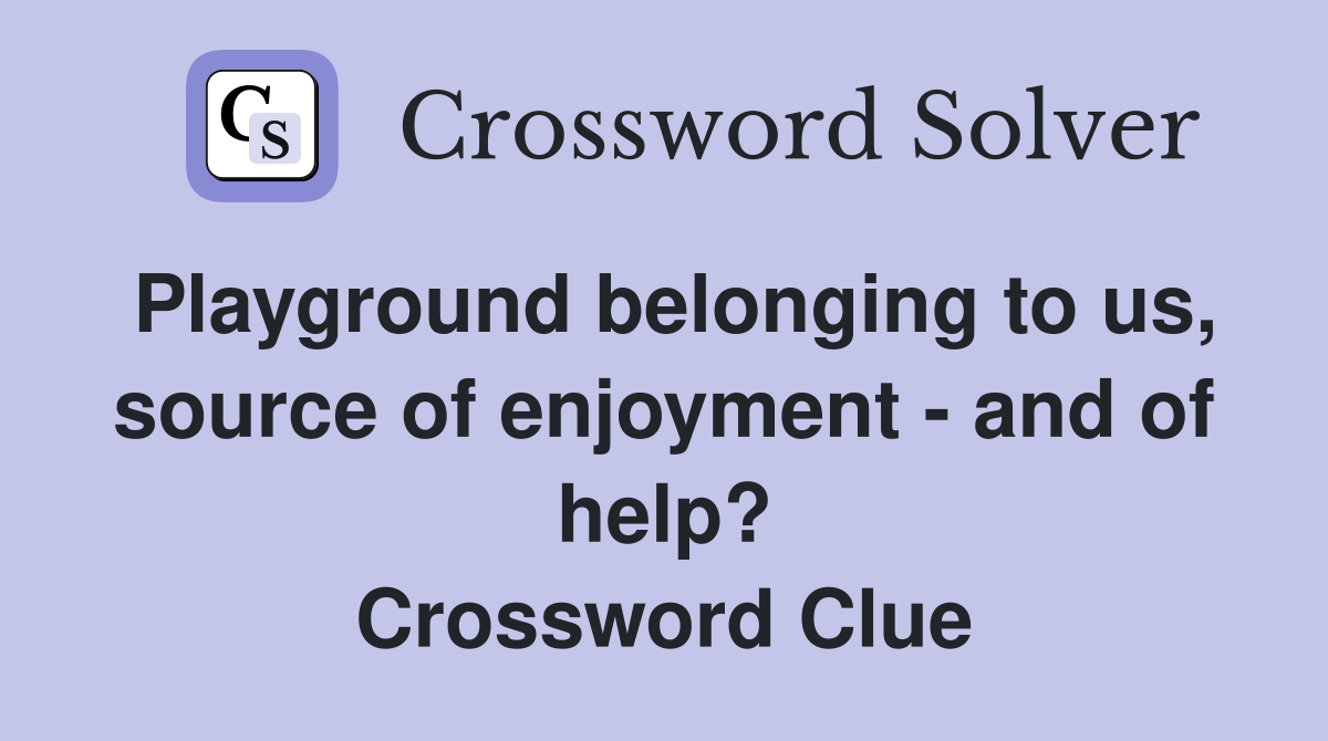Playground belonging to us, source of enjoyment - and of help? Crossword Clue