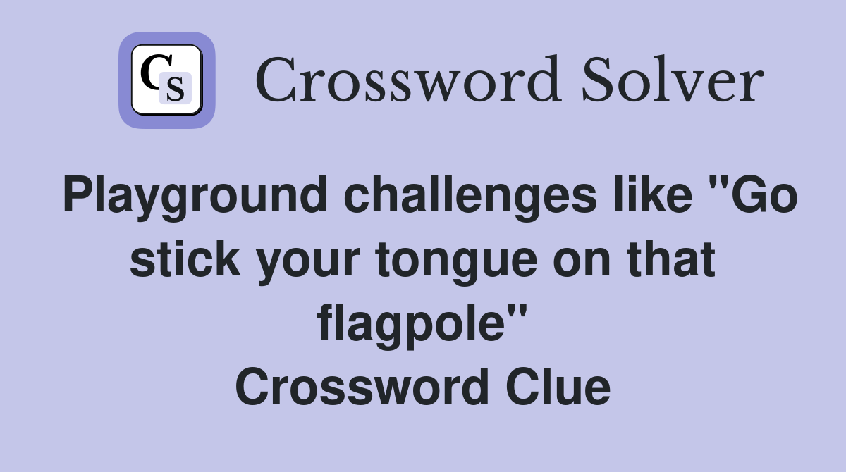 Playground challenges like "Go stick your tongue on that flagpole" Crossword Clue