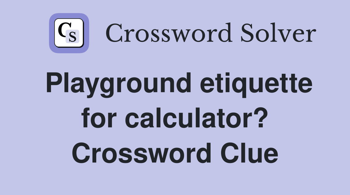 Playground etiquette for calculator? Crossword Clue