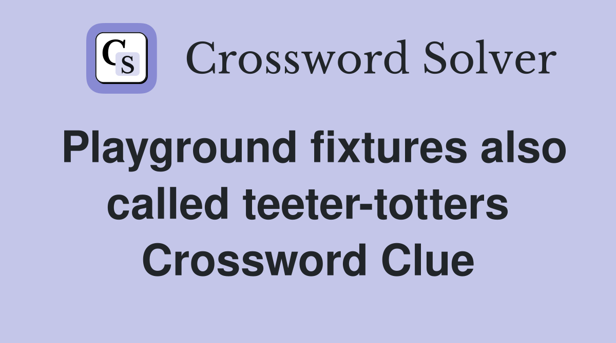 Playground fixtures also called teeter-totters Crossword Clue