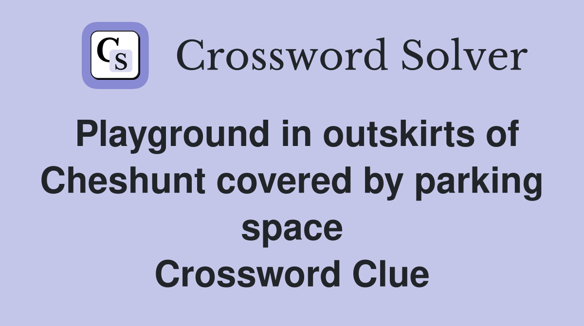 Playground in outskirts of Cheshunt covered by parking space Crossword Clue