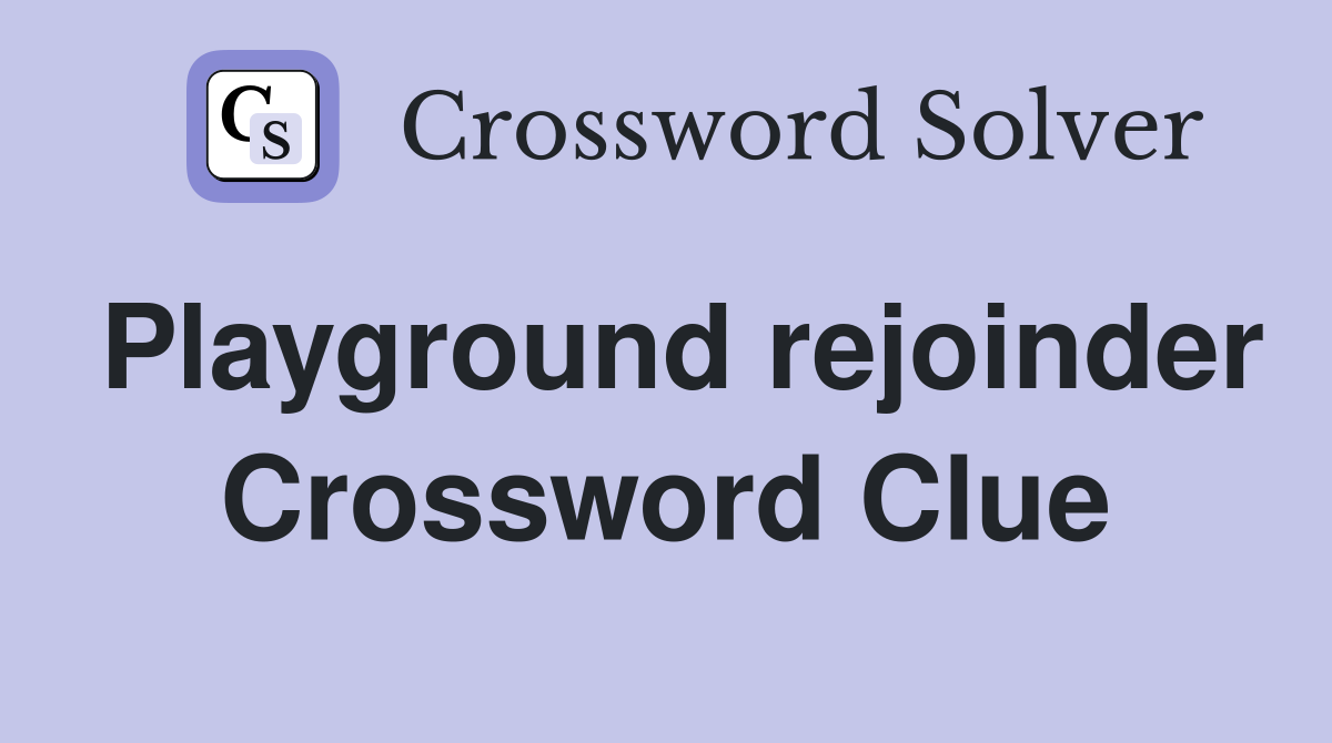 Playground rejoinder Crossword Clue