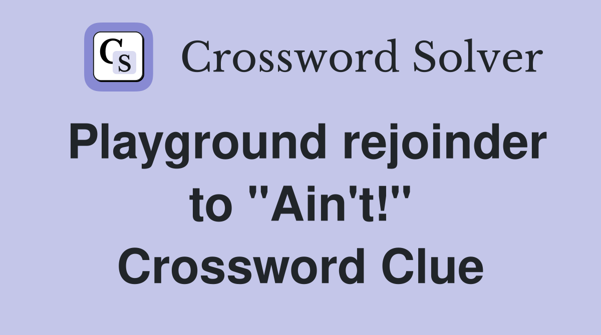 Playground rejoinder to "Ain't!" Crossword Clue