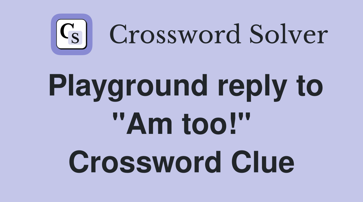 Playground reply to "Am too!" Crossword Clue