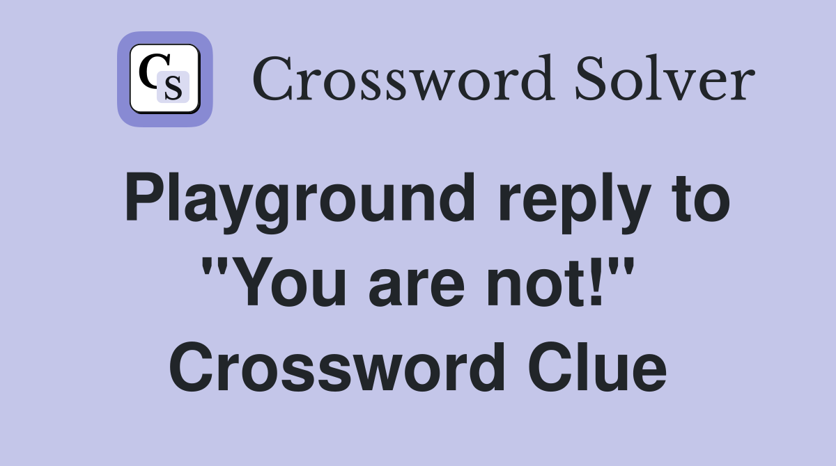 Playground reply to "You are not!" Crossword Clue