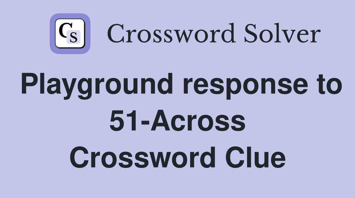 Playground response to 51-Across Crossword Clue