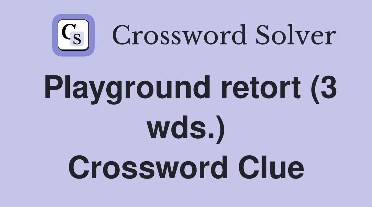 Playground retort (3 wds.) Crossword Clue