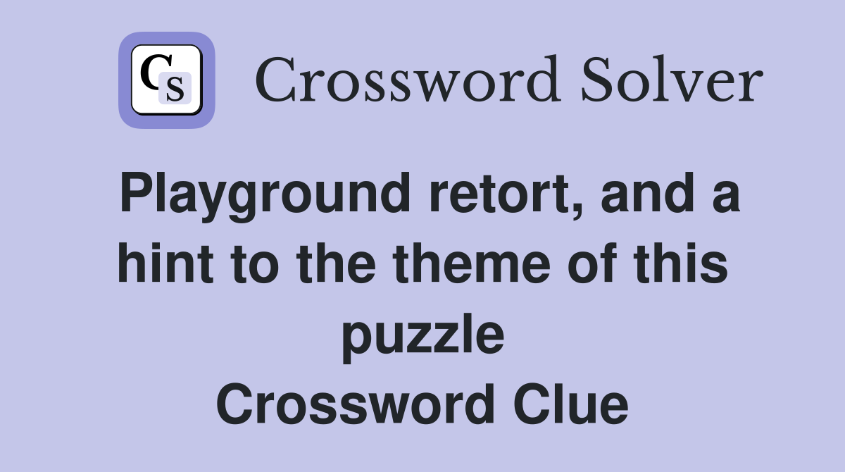 Playground retort, and a hint to the theme of this puzzle Crossword Clue