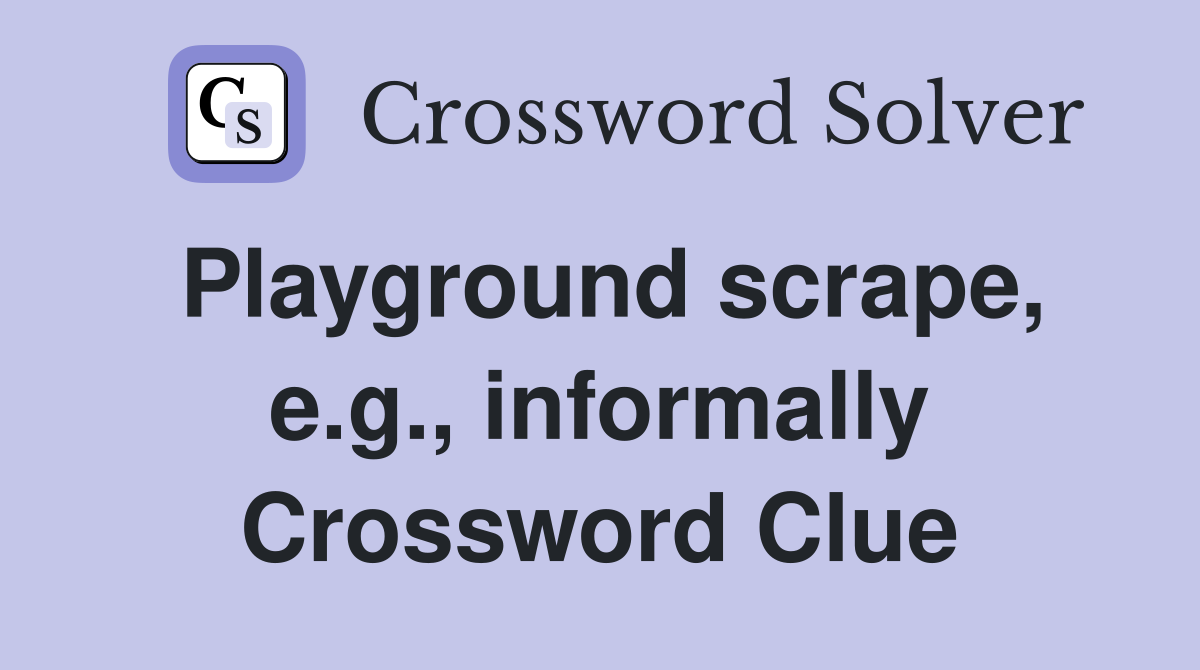 Playground scrape, e.g., informally Crossword Clue