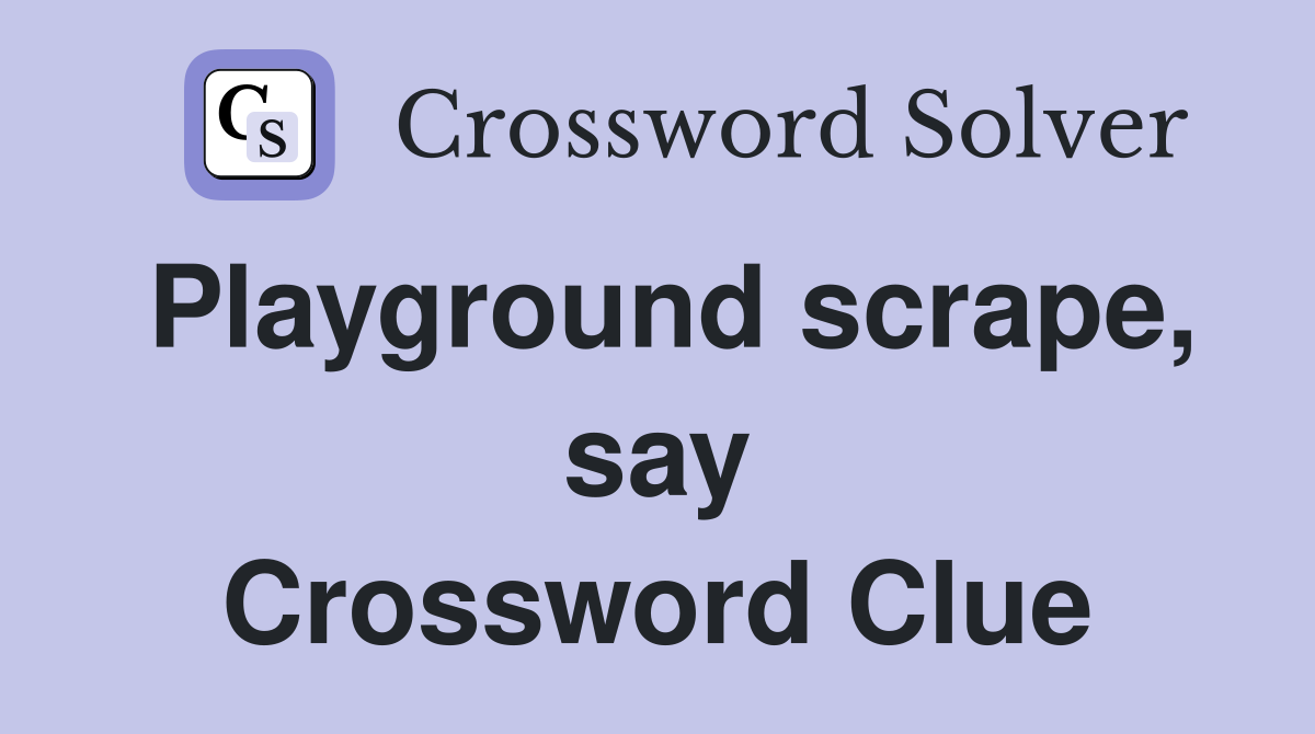 Playground scrape, say Crossword Clue