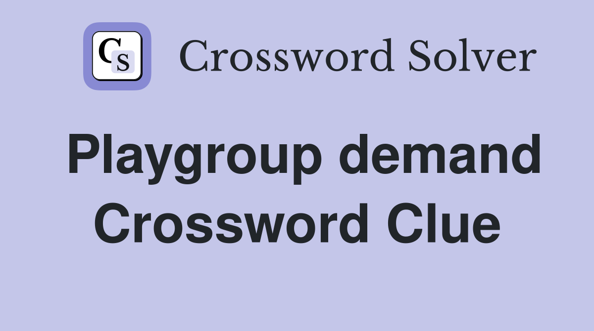 Playgroup demand Crossword Clue