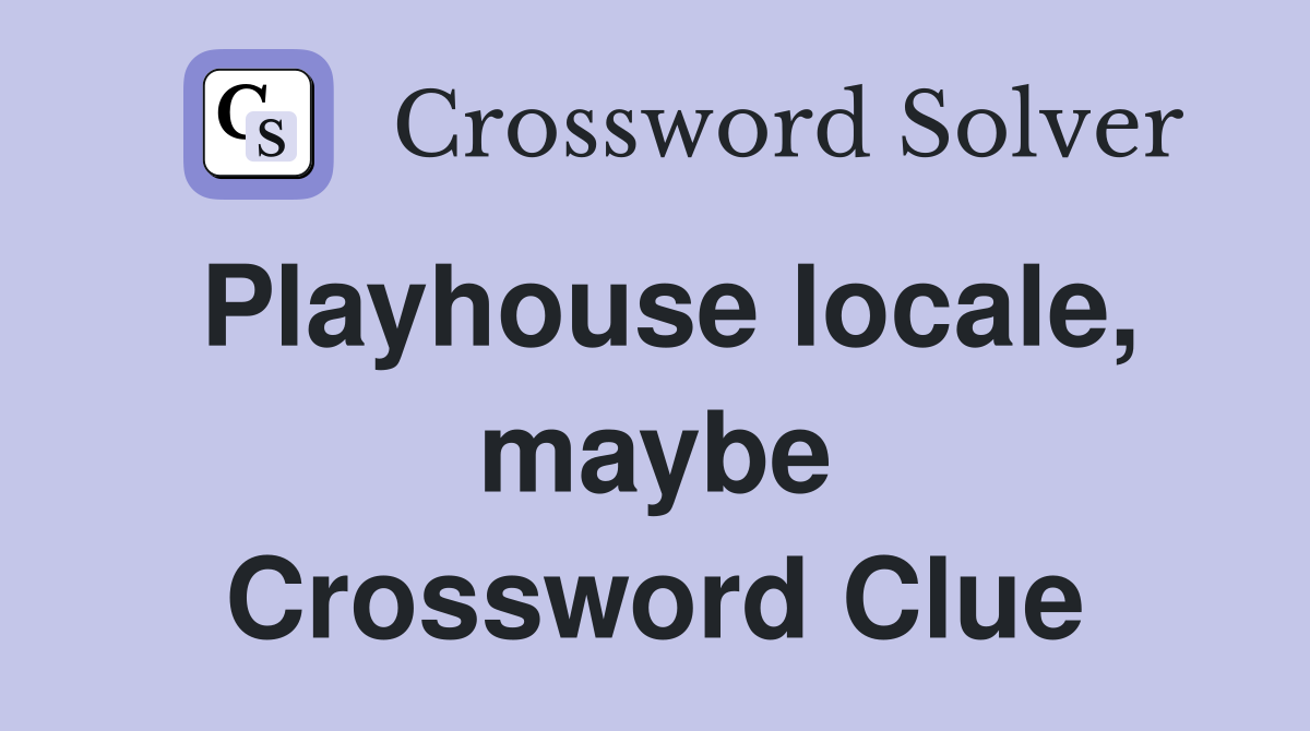 Playhouse locale, maybe Crossword Clue