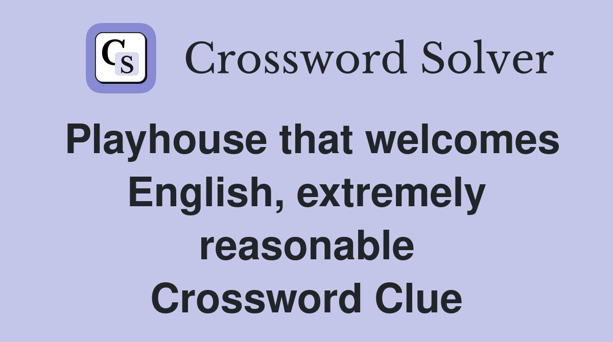 Playhouse that welcomes English, extremely reasonable Crossword Clue
