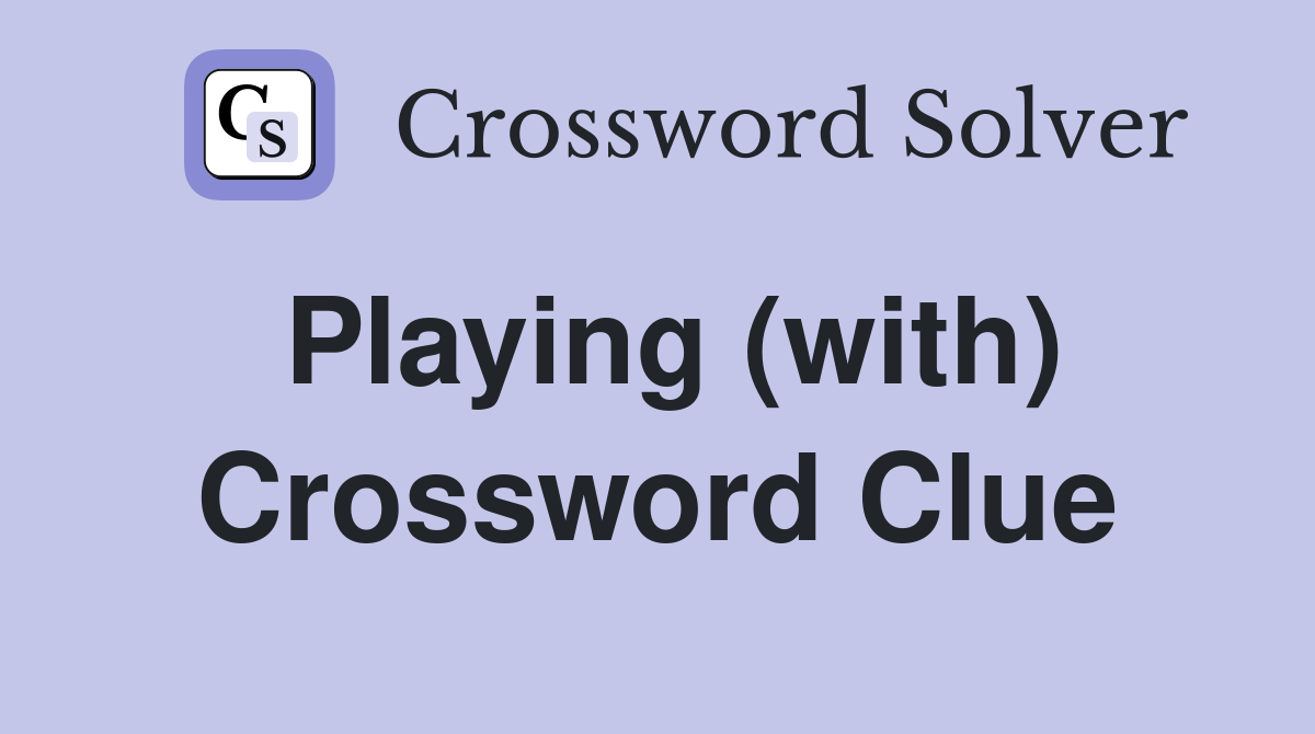Playing (with) Crossword Clue