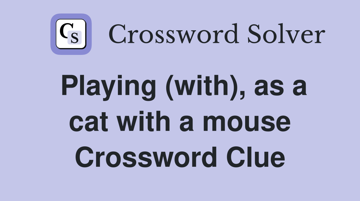 Playing (with), as a cat with a mouse Crossword Clue