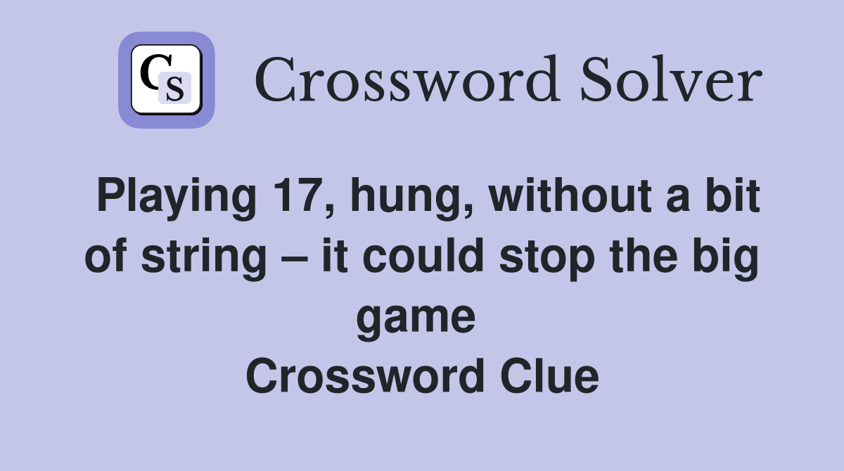 Playing 17, hung, without a bit of string – it could stop the big game  Crossword Clue