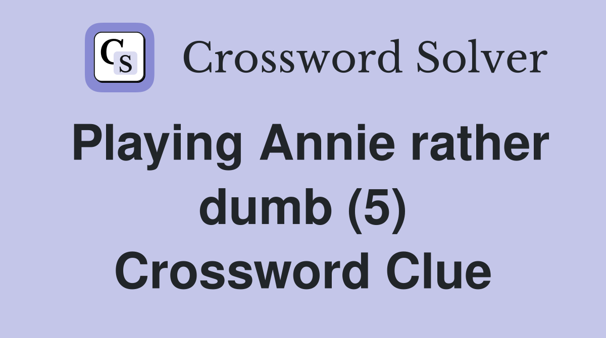 Playing Annie rather dumb (5) Crossword Clue