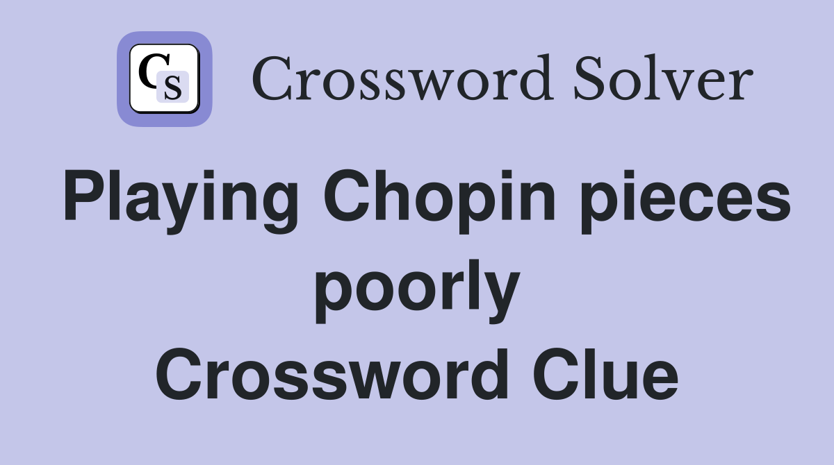 Playing Chopin pieces poorly Crossword Clue