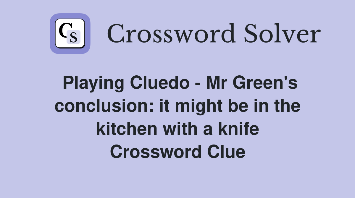 Playing Cluedo - Mr Green's conclusion: it might be in the kitchen with a knife Crossword Clue