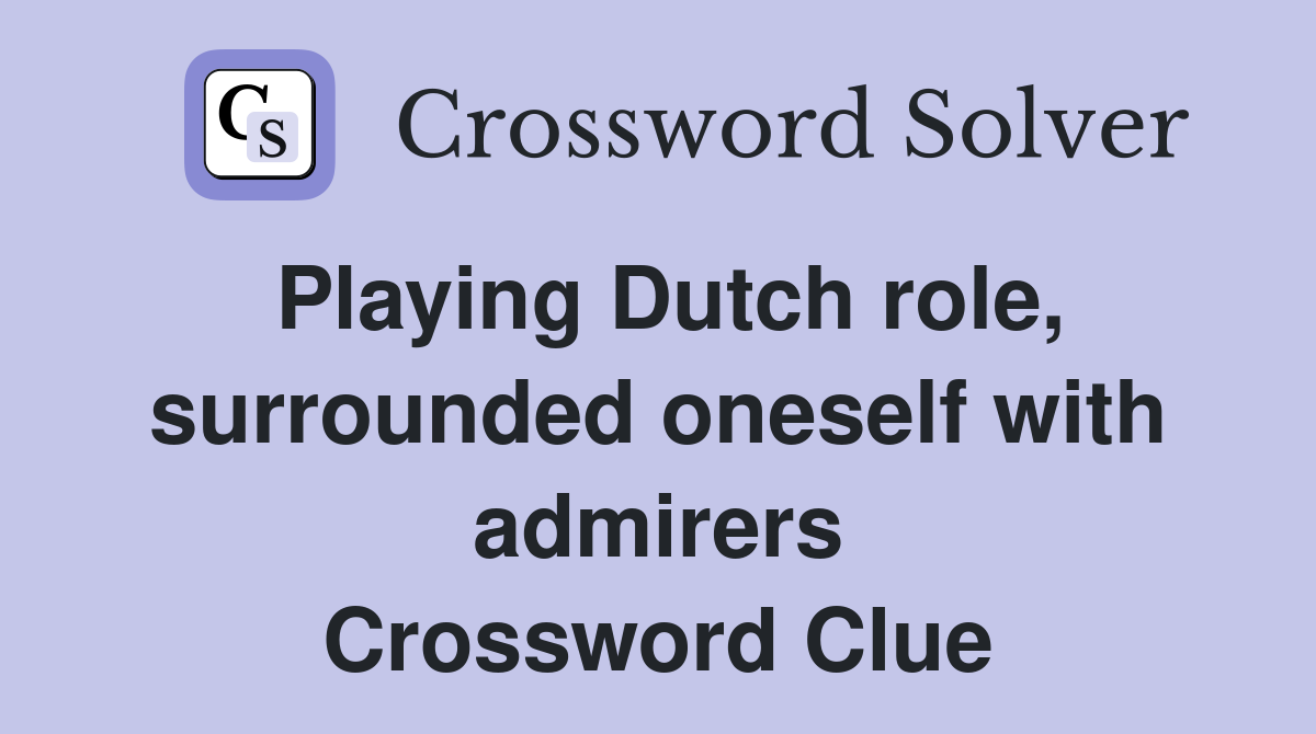 Playing Dutch role, surrounded oneself with admirers Crossword Clue