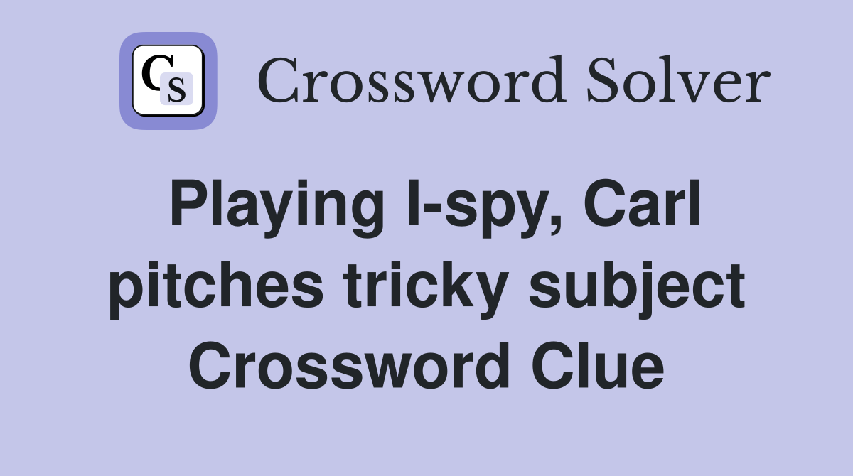 Playing I-spy, Carl pitches tricky subject Crossword Clue