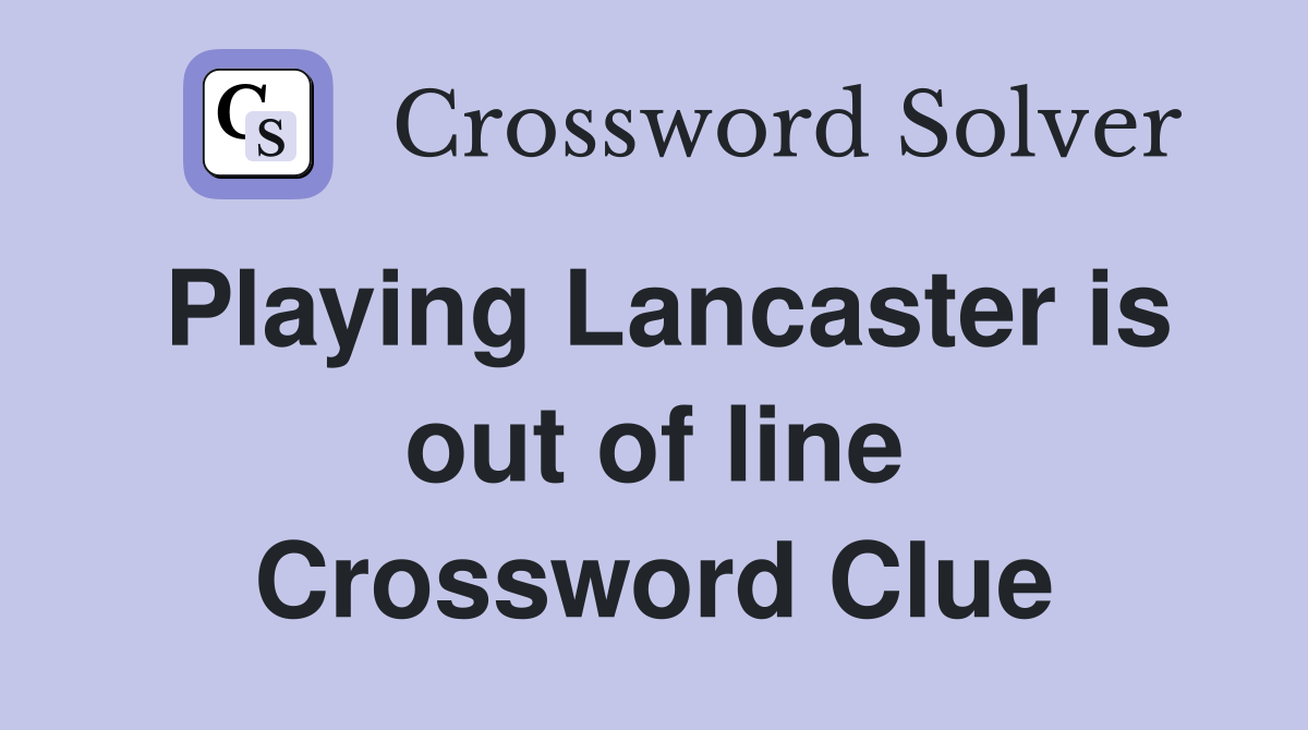 Playing Lancaster is out of line Crossword Clue