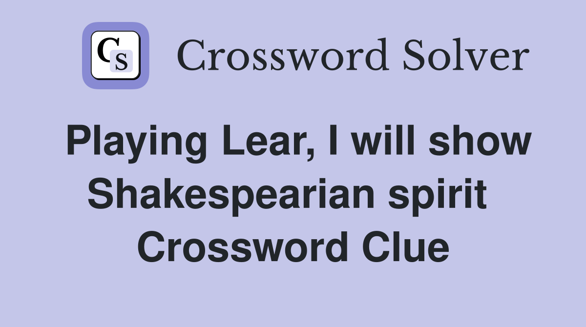 Playing Lear, I will show Shakespearian spirit  Crossword Clue