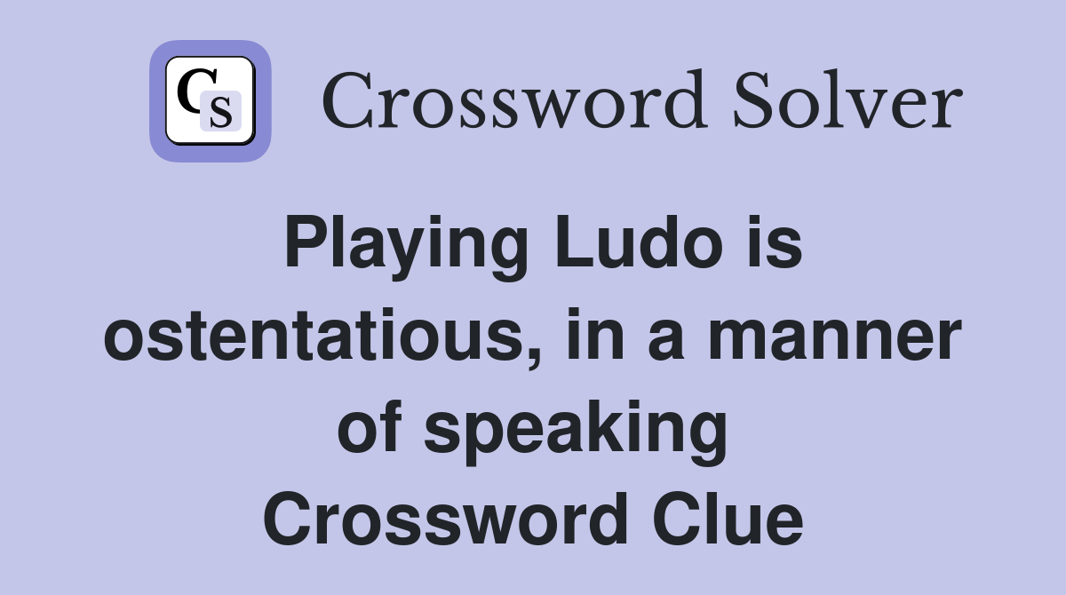Playing Ludo is ostentatious, in a manner of speaking Crossword Clue