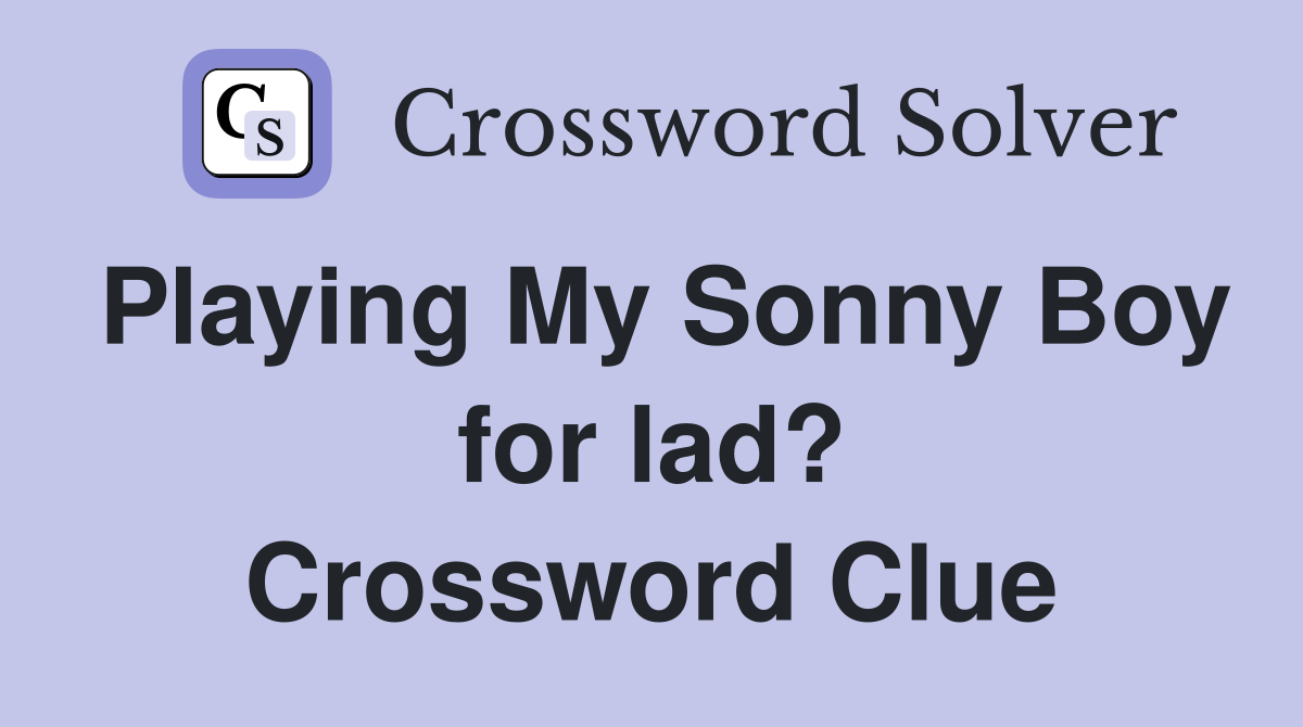 Playing My Sonny Boy for lad? Crossword Clue