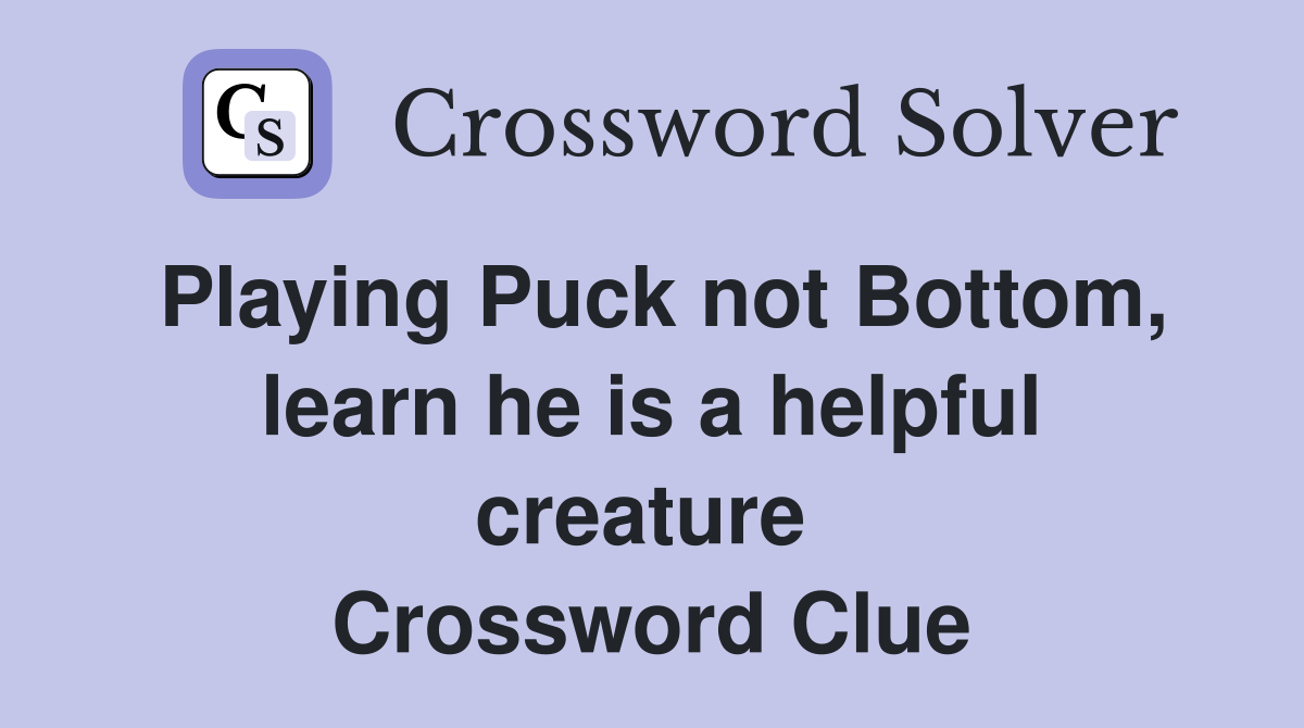 Playing Puck not Bottom, learn he is a helpful creature  Crossword Clue