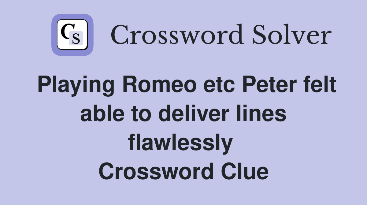 Playing Romeo etc Peter felt able to deliver lines flawlessly  Crossword Clue