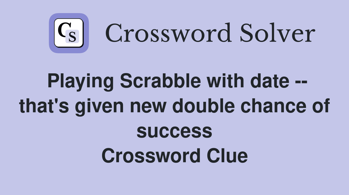 Playing Scrabble with date -- that's given new double chance of success Crossword Clue