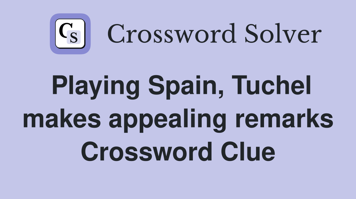 Playing Spain, Tuchel makes appealing remarks Crossword Clue