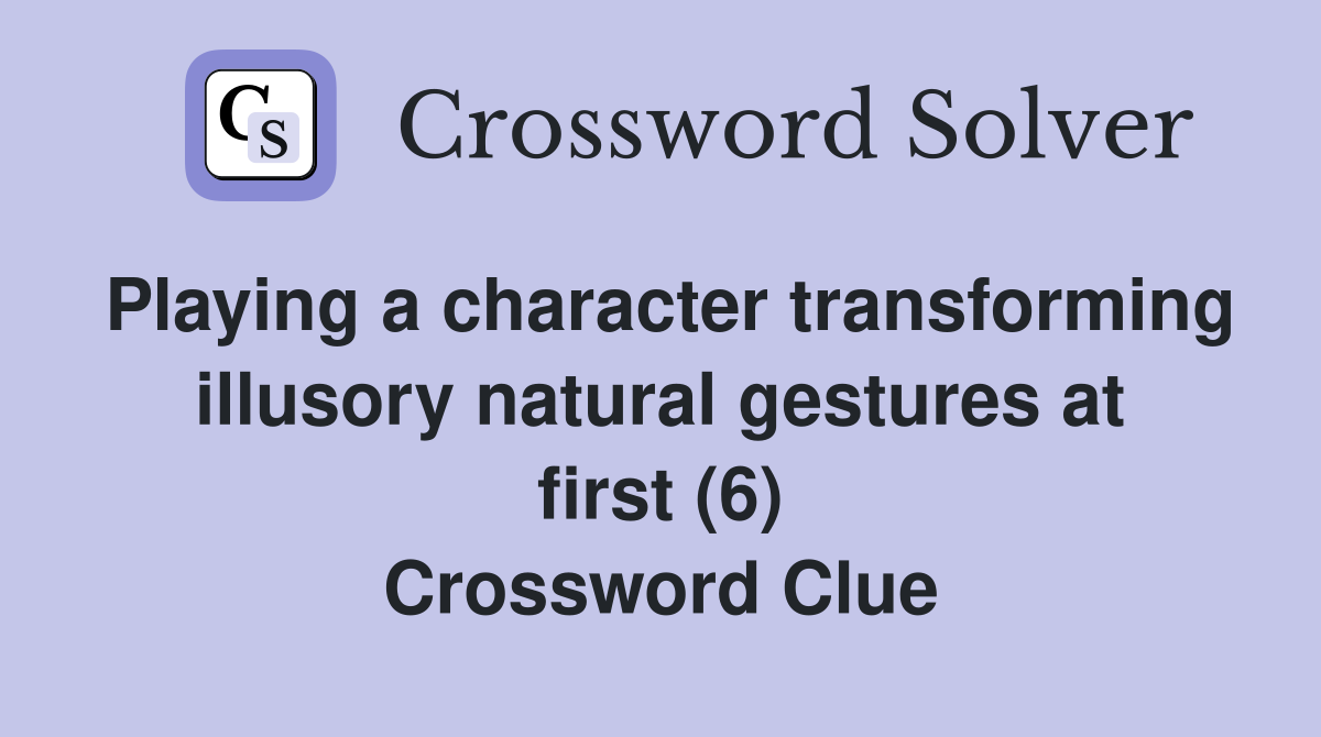Playing a character transforming illusory natural gestures at first (6) Crossword Clue