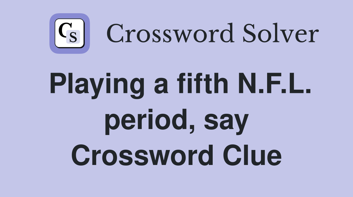 Playing a fifth N.F.L. period, say Crossword Clue