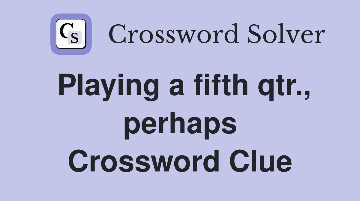 Playing a fifth qtr., perhaps Crossword Clue