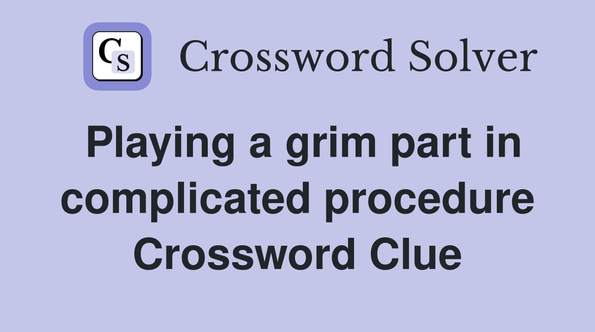 Playing a grim part in complicated procedure Crossword Clue