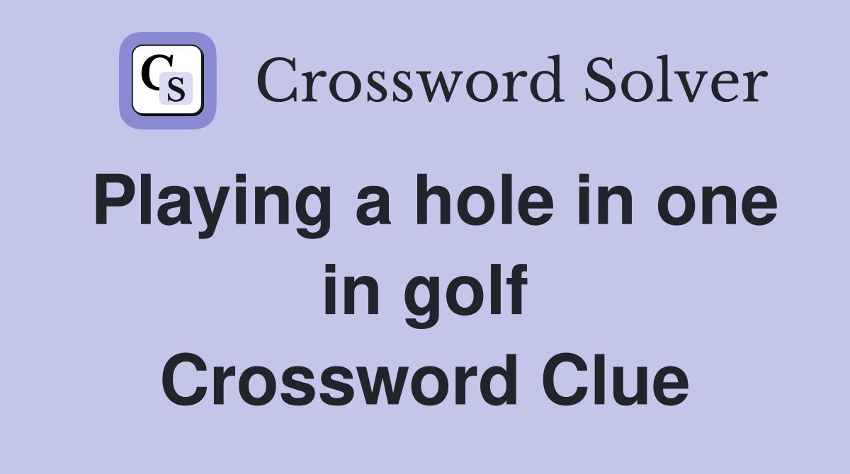Playing a hole in one in golf Crossword Clue