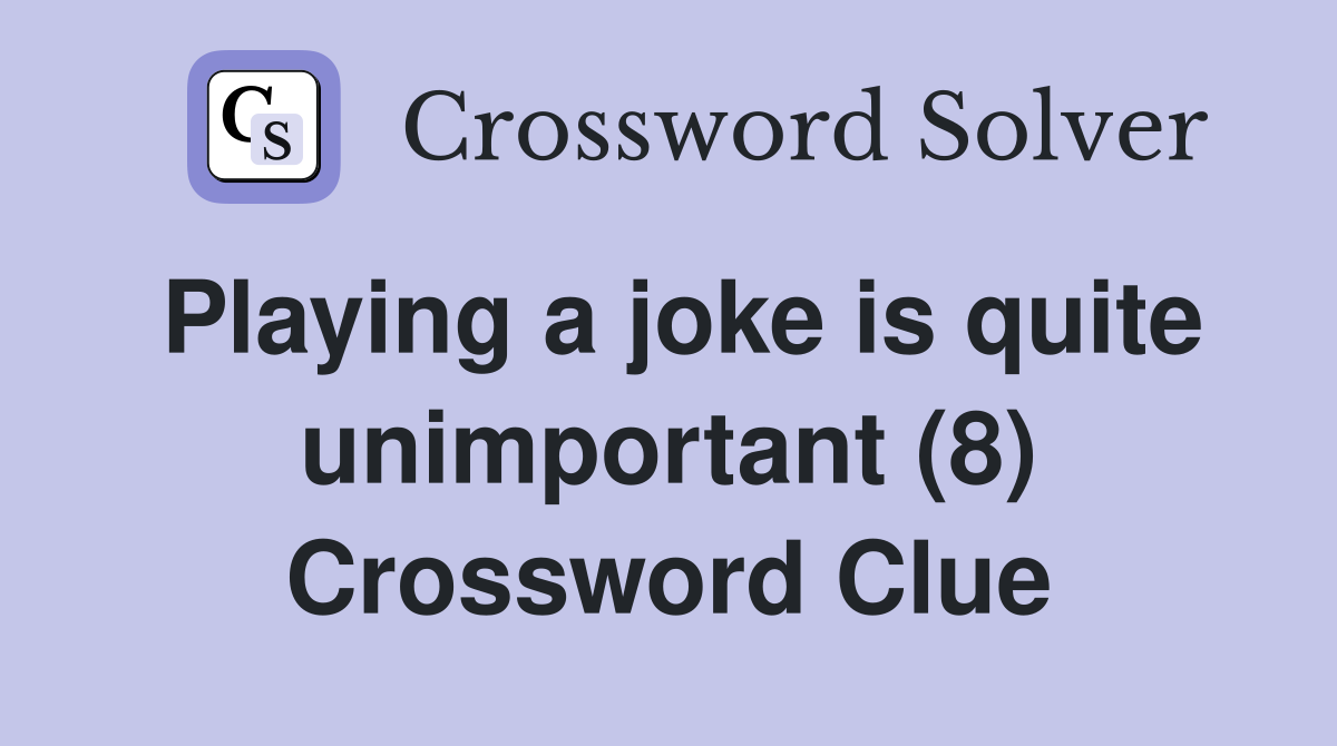 Playing a joke is quite unimportant (8) Crossword Clue