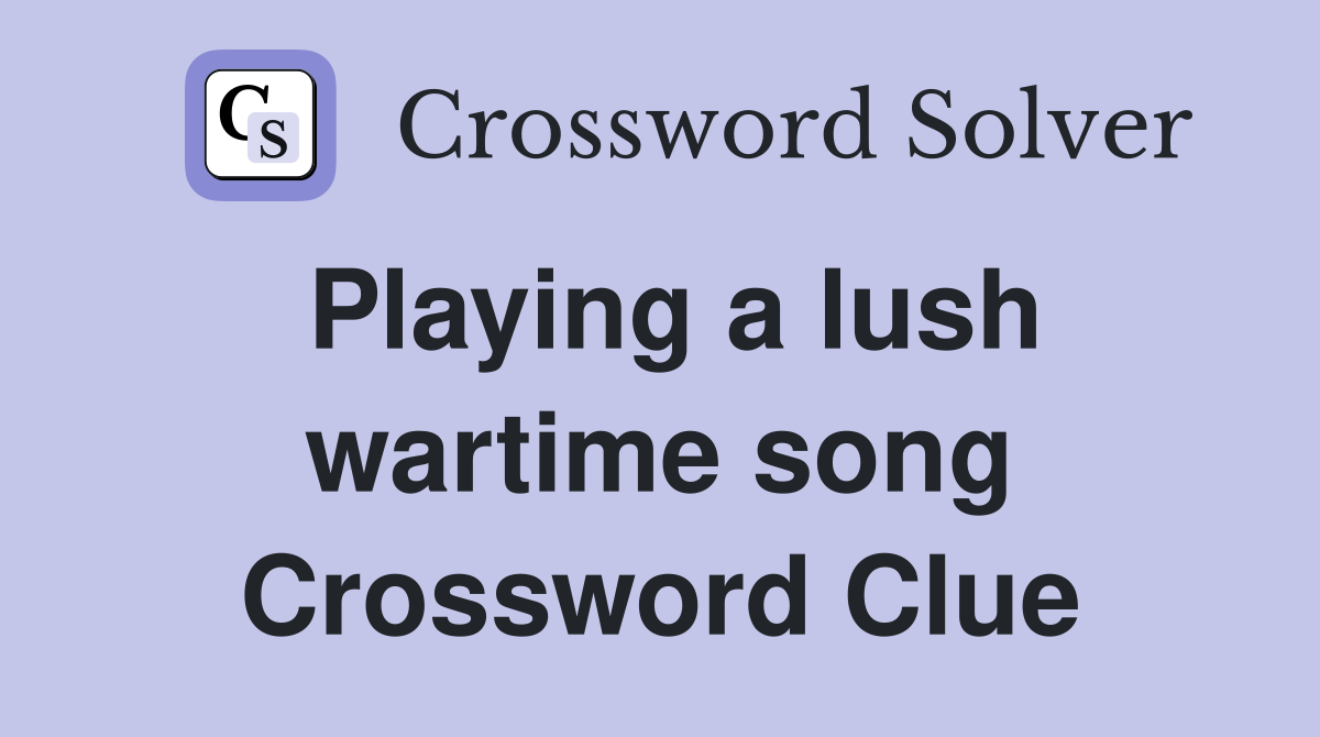 Playing a lush wartime song Crossword Clue