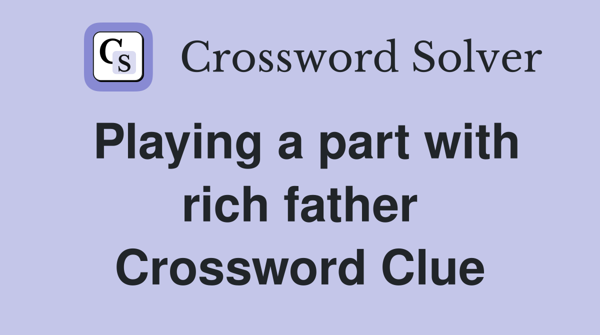 Playing a part with rich father Crossword Clue