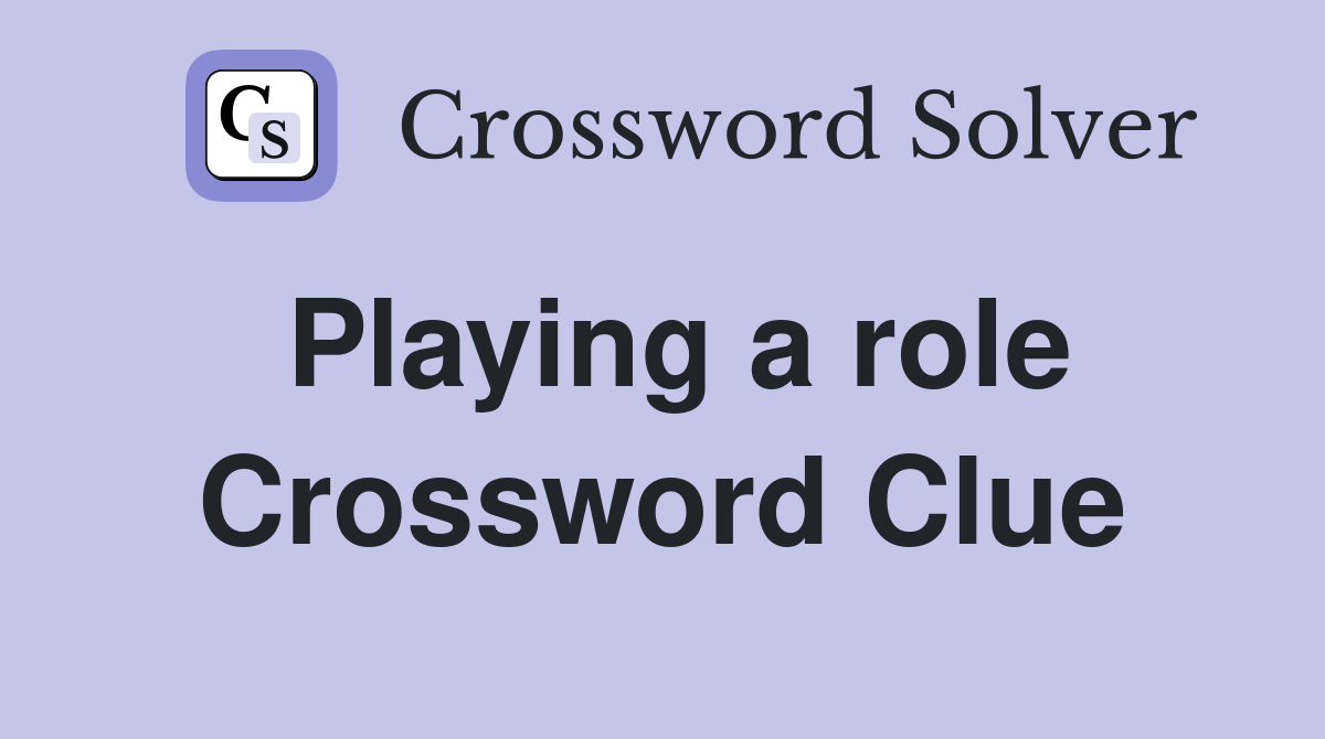 Playing a role Crossword Clue
