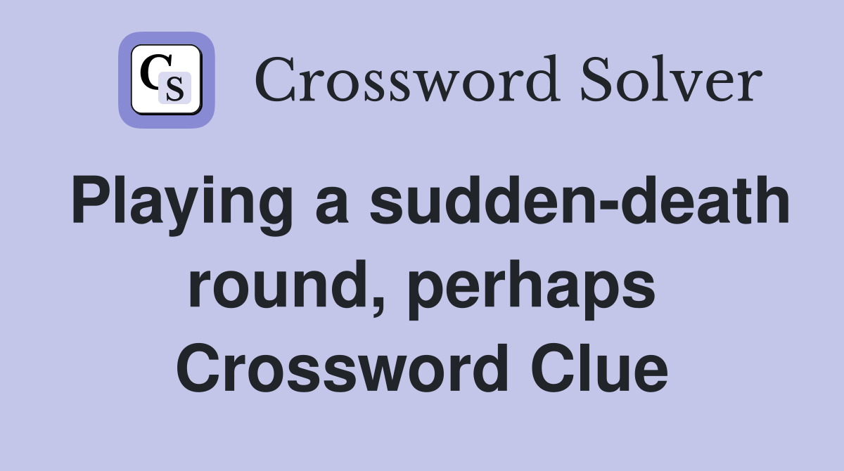 Playing a sudden-death round, perhaps Crossword Clue