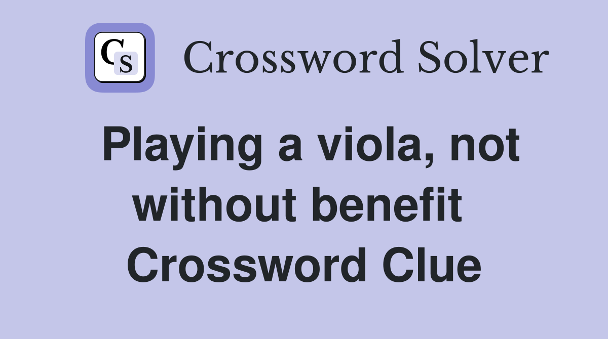 Playing a viola, not without benefit  Crossword Clue
