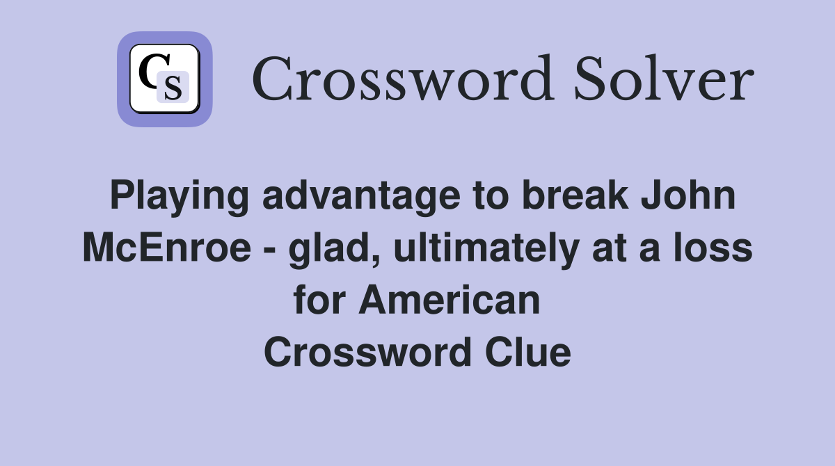 Playing advantage to break John McEnroe - glad, ultimately at a loss for American Crossword Clue