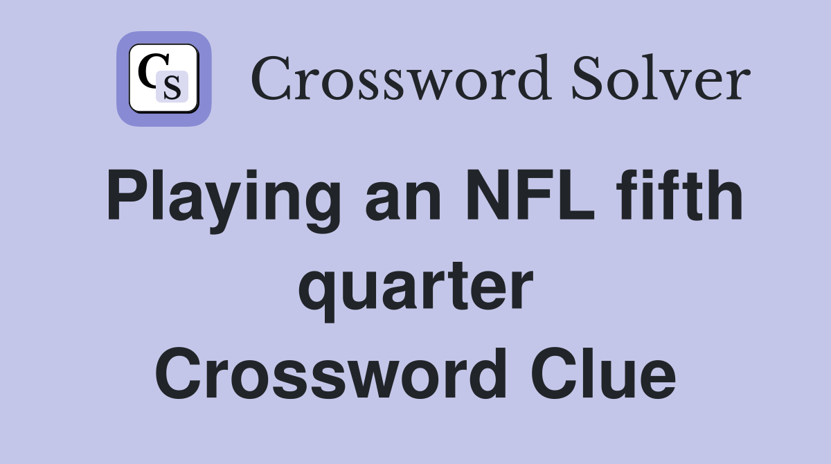 Playing an NFL fifth quarter Crossword Clue