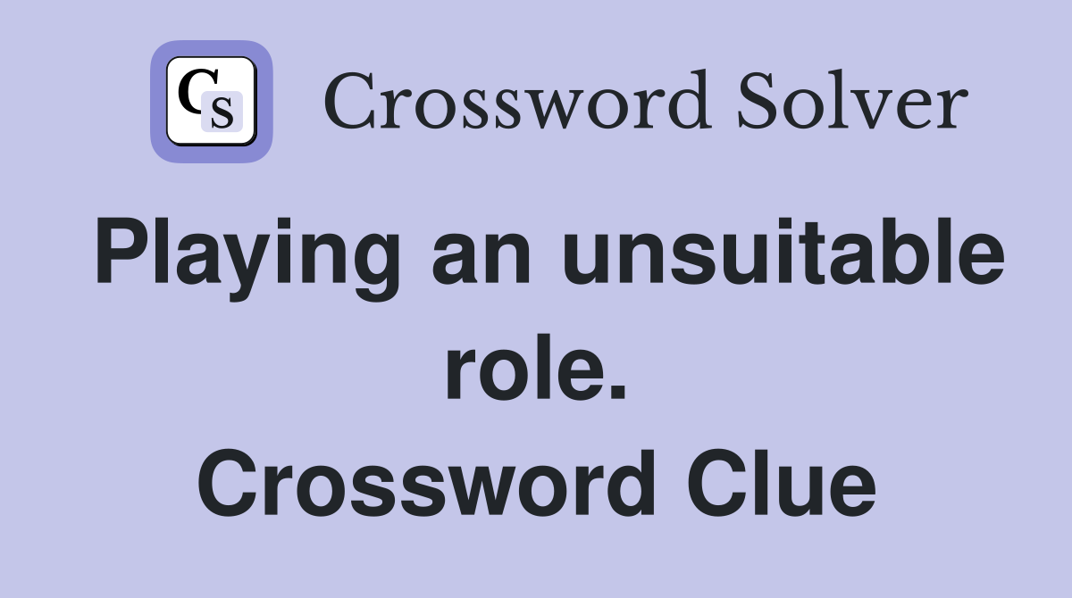 Playing an unsuitable role. Crossword Clue