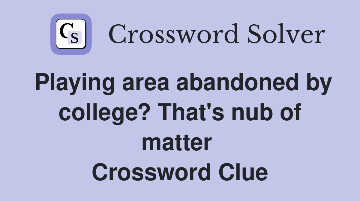 Playing area abandoned by college? That's nub of matter  Crossword Clue