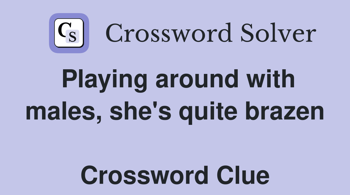 Playing around with males, she's quite brazen  Crossword Clue